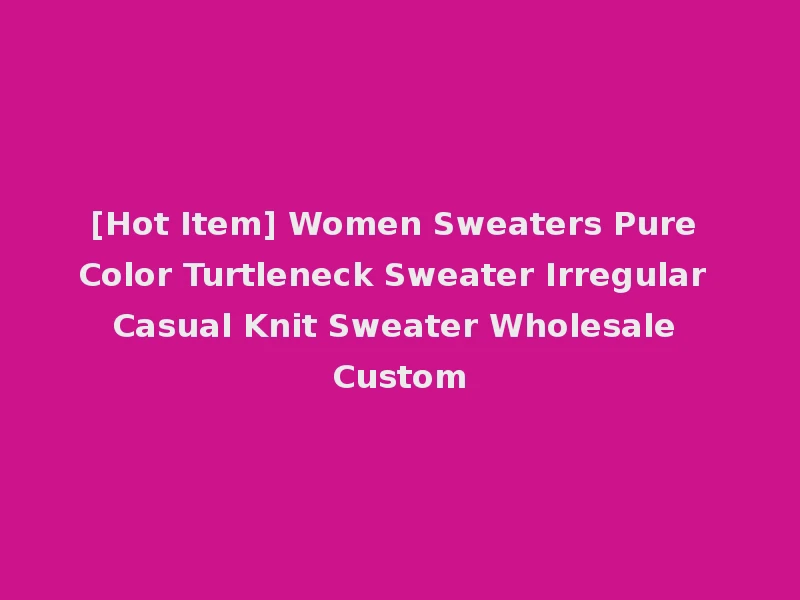 [Hot Item] Women Sweaters Pure Color Turtleneck Sweater Irregular Casual Knit Sweater Wholesale Custom