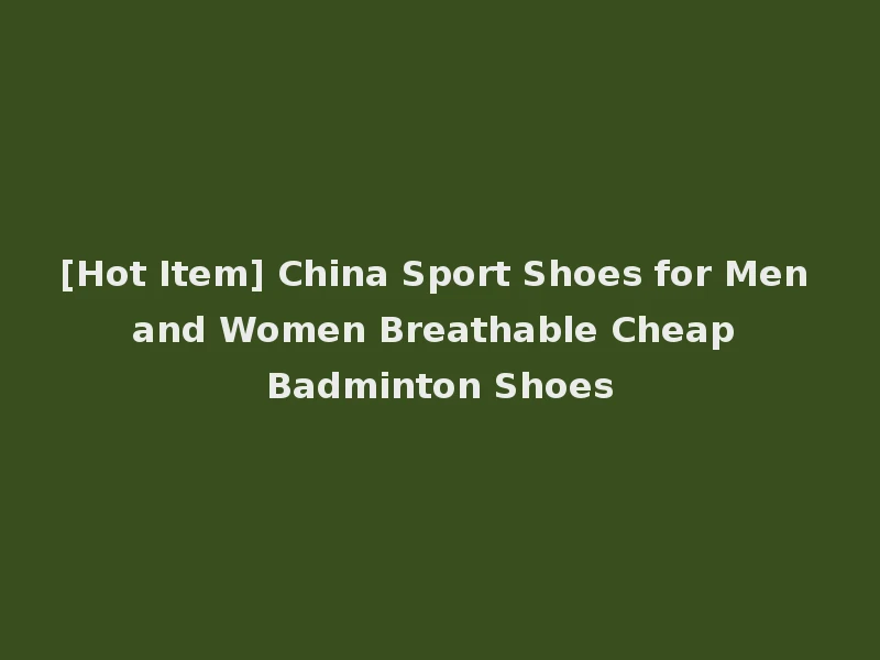 [Hot Item] China Sport Shoes for Men and Women Breathable Cheap Badminton Shoes