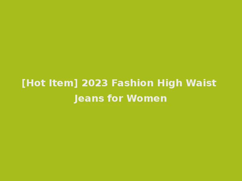 [Hot Item] 2023 Fashion High Waist Jeans for Women