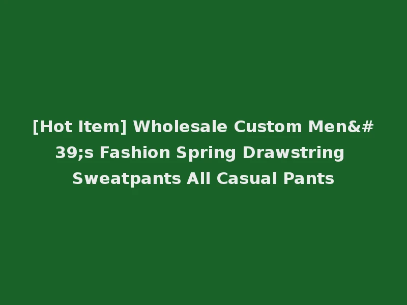 [Hot Item] Wholesale Custom Men's Fashion Spring Drawstring Sweatpants All Casual Pants