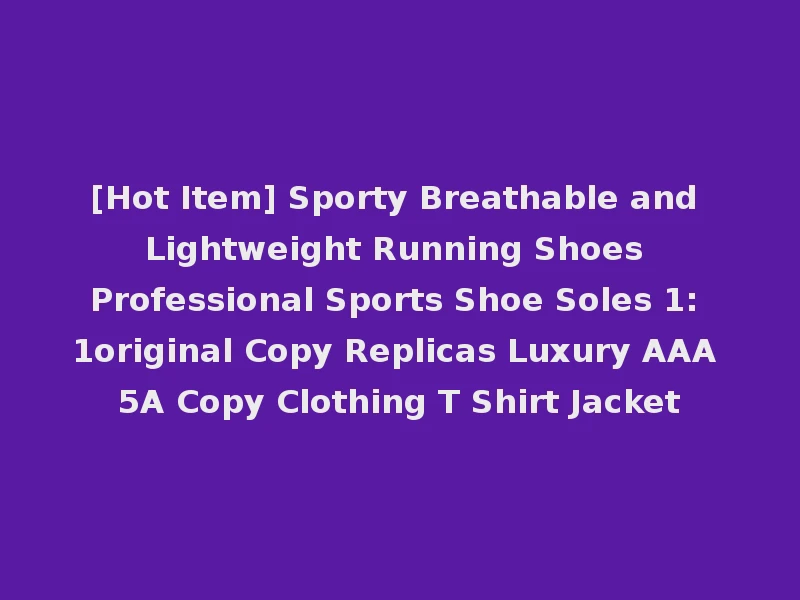 [Hot Item] Sporty Breathable and Lightweight Running Shoes Professional Sports Shoe Soles 1: 1original Copy Replicas Luxury AAA 5A Copy Clothing T Shirt Jacket