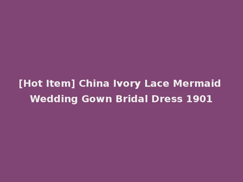 [Hot Item] China Ivory Lace Mermaid Wedding Gown Bridal Dress 1901