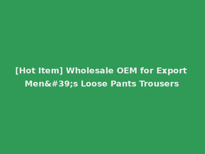 [Hot Item] Wholesale OEM for Export Men's Loose Pants Trousers