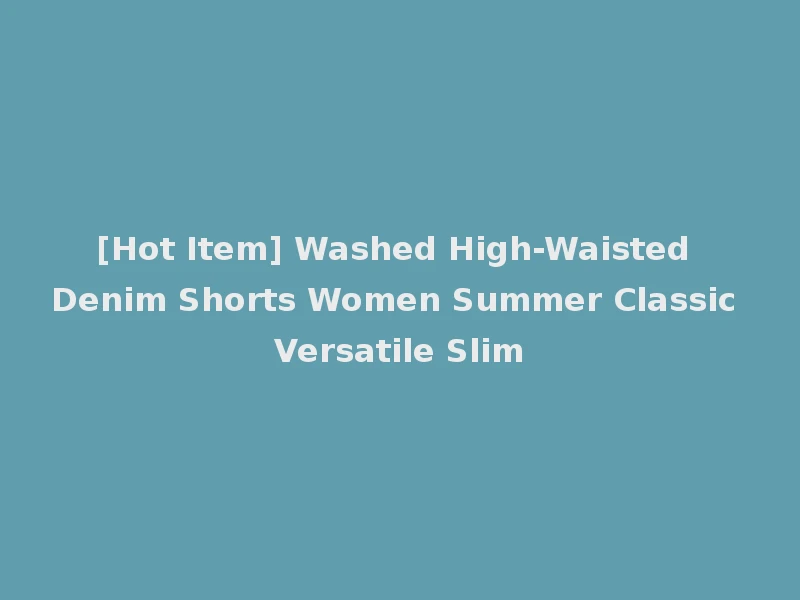 [Hot Item] Washed High-Waisted Denim Shorts Women Summer Classic Versatile Slim