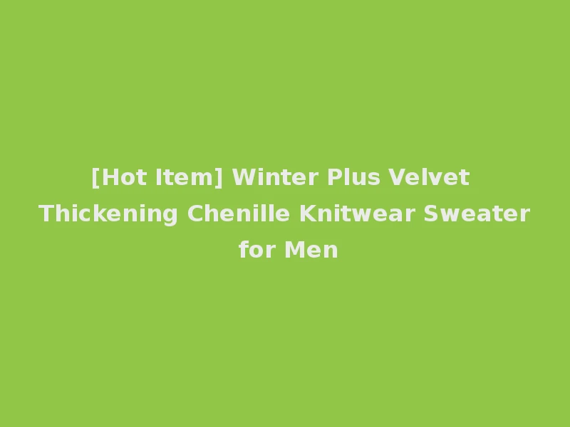 [Hot Item] Winter Plus Velvet Thickening Chenille Knitwear Sweater for Men