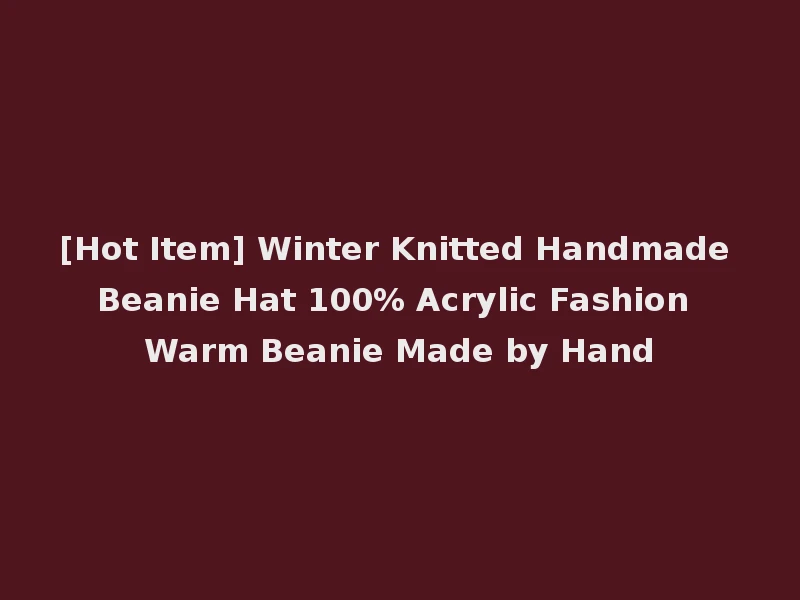 [Hot Item] Winter Knitted Handmade Beanie Hat 100% Acrylic Fashion Warm Beanie Made by Hand