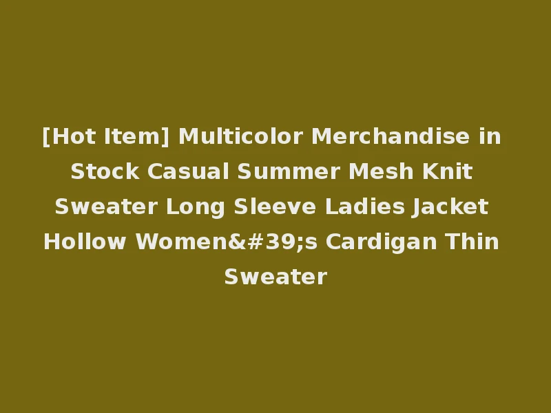 [Hot Item] Multicolor Merchandise in Stock Casual Summer Mesh Knit Sweater Long Sleeve Ladies Jacket Hollow Women's Cardigan Thin Sweater
