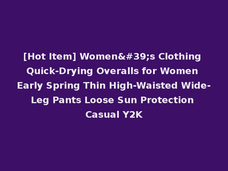 [Hot Item] Women's Clothing Quick-Drying Overalls for Women Early Spring Thin High-Waisted Wide-Leg Pants Loose Sun Protection Casual Y2K