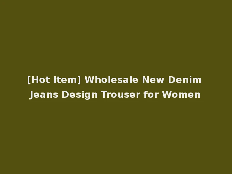 [Hot Item] Wholesale New Denim Jeans Design Trouser for Women