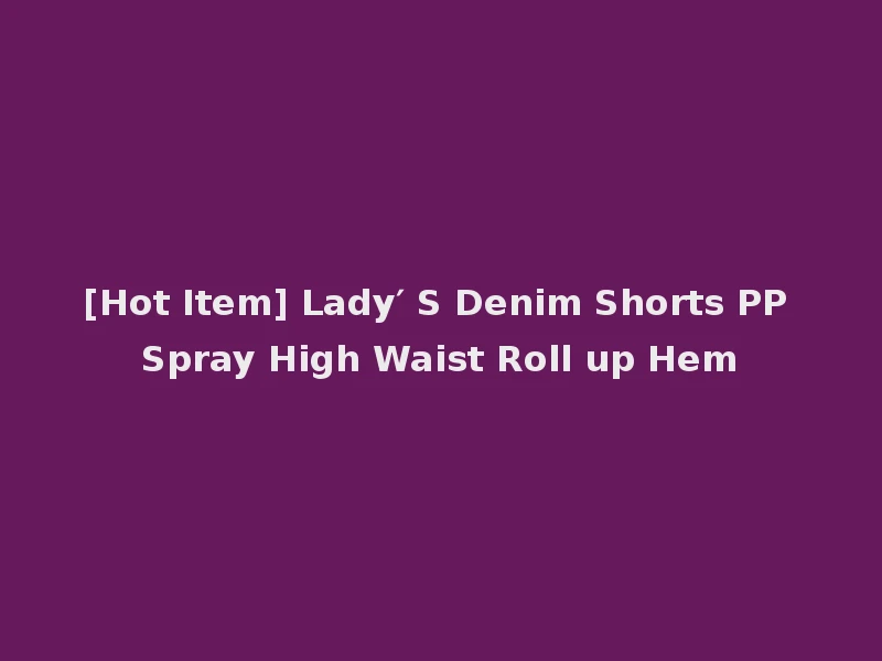 [Hot Item] Lady′ S Denim Shorts PP Spray High Waist Roll up Hem