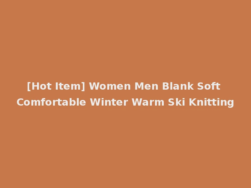 [Hot Item] Women Men Blank Soft Comfortable Winter Warm Ski Knitting