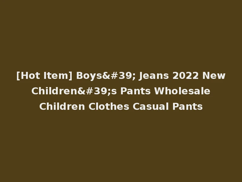 [Hot Item] Boys' Jeans 2022 New Children's Pants Wholesale Children Clothes Casual Pants