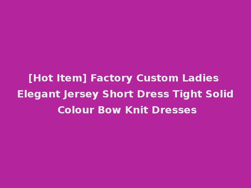 [Hot Item] Factory Custom Ladies Elegant Jersey Short Dress Tight Solid Colour Bow Knit Dresses