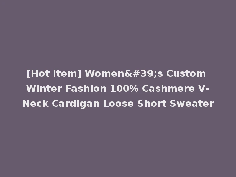 [Hot Item] Women's Custom Winter Fashion 100% Cashmere V-Neck Cardigan Loose Short Sweater