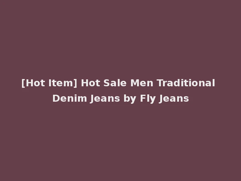[Hot Item] Hot Sale Men Traditional Denim Jeans by Fly Jeans