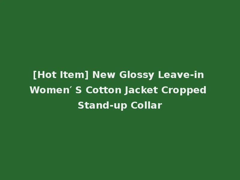 [Hot Item] New Glossy Leave-in Women′ S Cotton Jacket Cropped Stand-up Collar