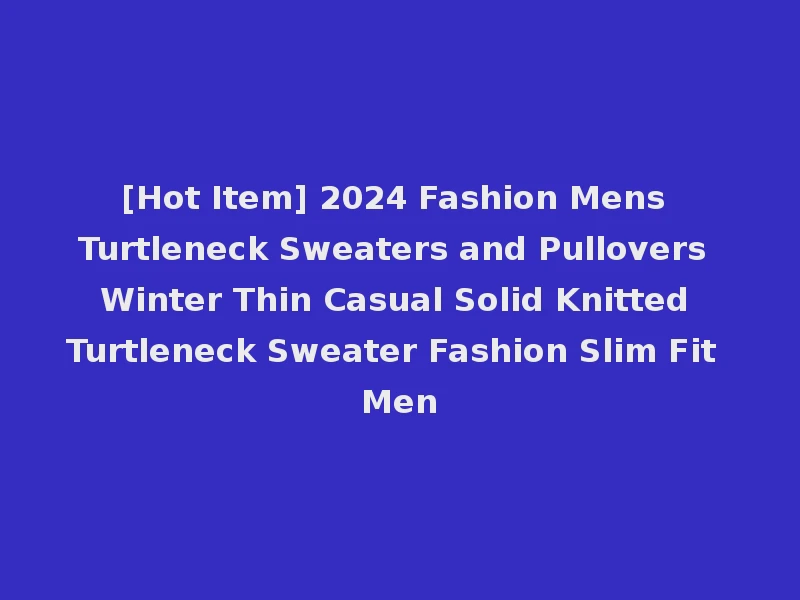 [Hot Item] 2024 Fashion Mens Turtleneck Sweaters and Pullovers Winter Thin Casual Solid Knitted Turtleneck Sweater Fashion Slim Fit Men