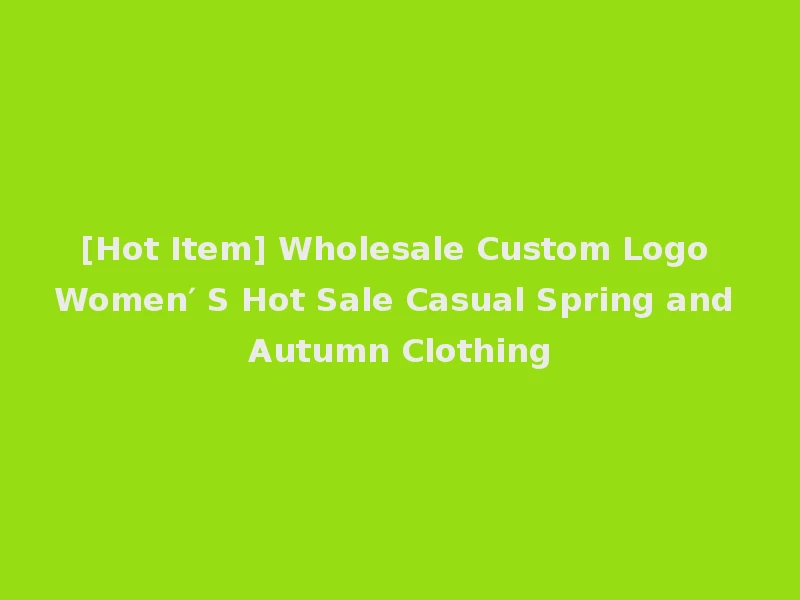 [Hot Item] Wholesale Custom Logo Women′ S Hot Sale Casual Spring and Autumn Clothing