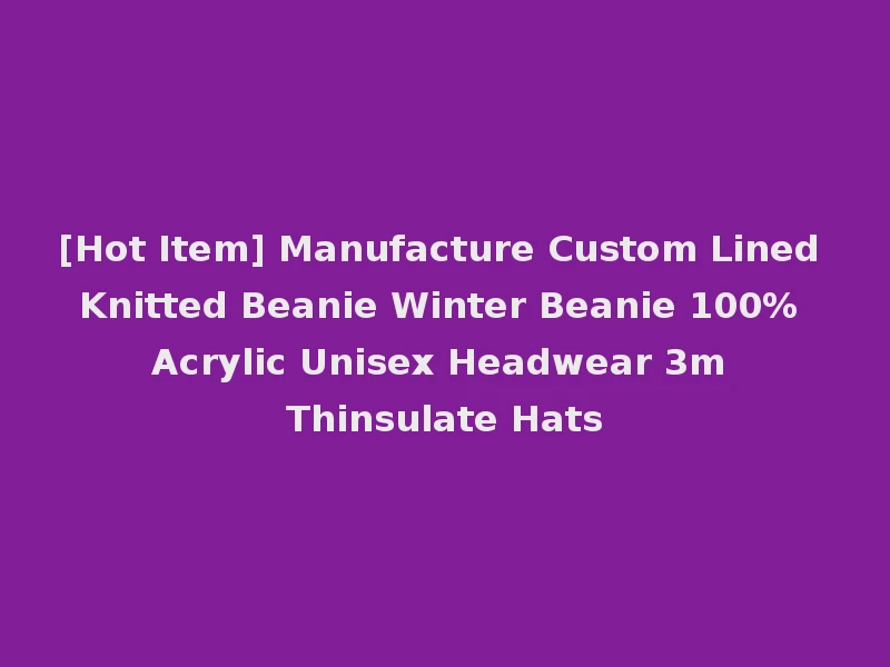 [Hot Item] Manufacture Custom Lined Knitted Beanie Winter Beanie 100% Acrylic Unisex Headwear 3m Thinsulate Hats