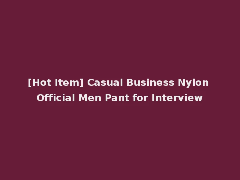 [Hot Item] Casual Business Nylon Official Men Pant for Interview
