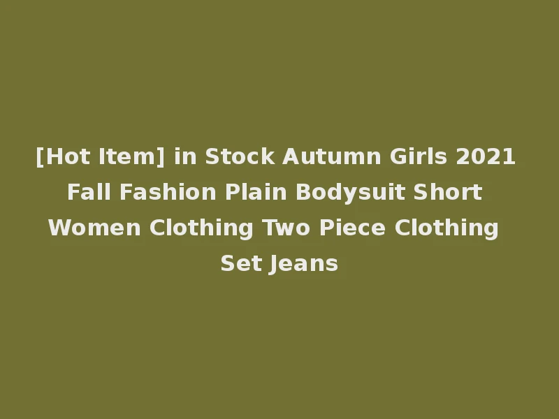 [Hot Item] in Stock Autumn Girls 2021 Fall Fashion Plain Bodysuit Short Women Clothing Two Piece Clothing Set Jeans