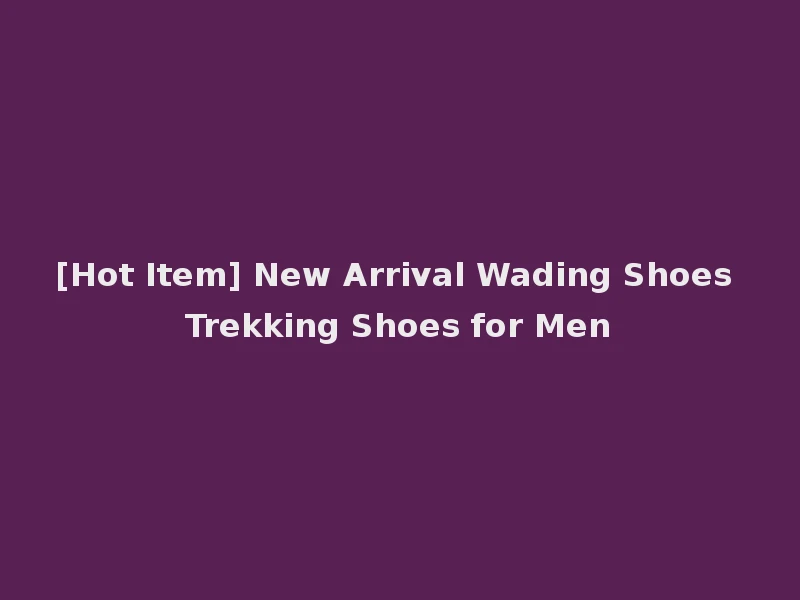 [Hot Item] New Arrival Wading Shoes Trekking Shoes for Men