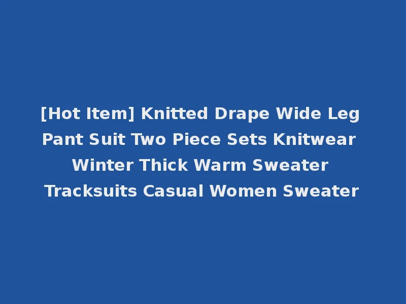 [Hot Item] Knitted Drape Wide Leg Pant Suit Two Piece Sets Knitwear Winter Thick Warm Sweater Tracksuits Casual Women Sweater