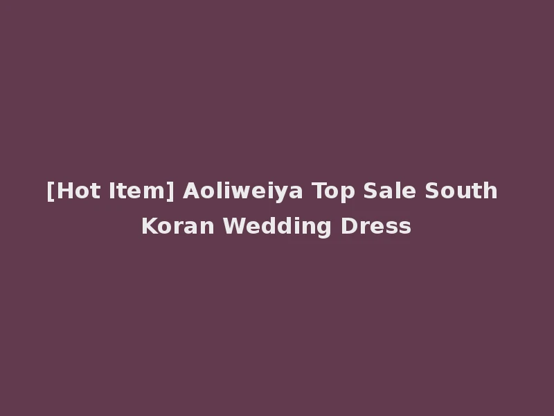 [Hot Item] Aoliweiya Top Sale South Koran Wedding Dress