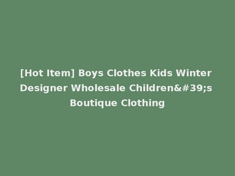 [Hot Item] Boys Clothes Kids Winter Designer Wholesale Children's Boutique Clothing