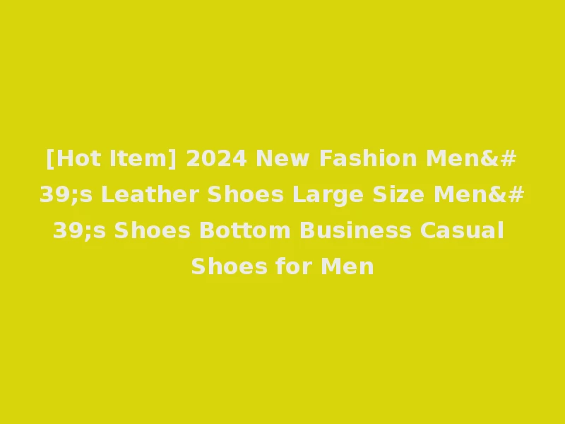 [Hot Item] 2024 New Fashion Men's Leather Shoes Large Size Men's Shoes Bottom Business Casual Shoes for Men