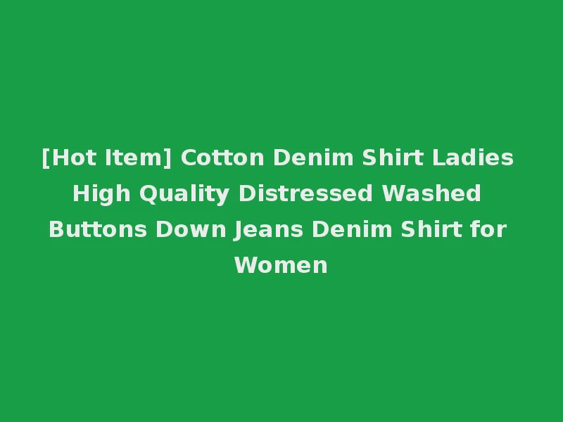 [Hot Item] Cotton Denim Shirt Ladies High Quality Distressed Washed Buttons Down Jeans Denim Shirt for Women