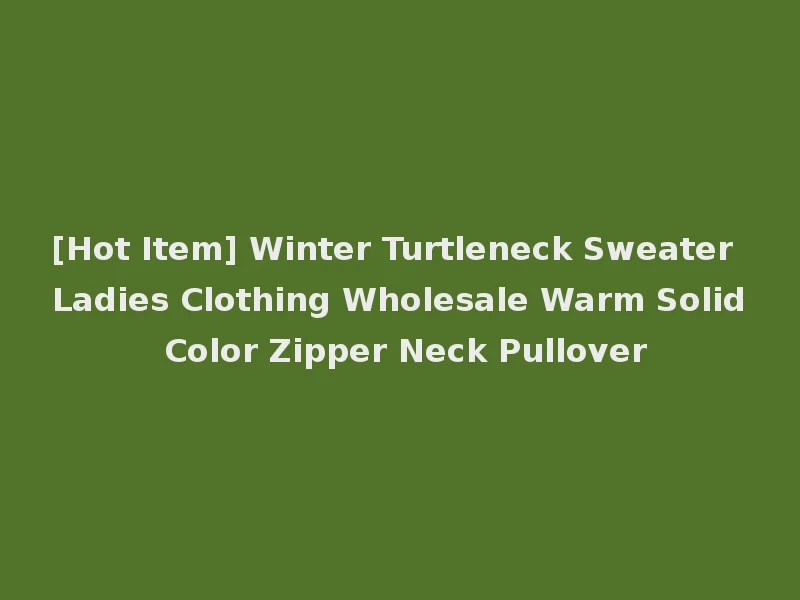 [Hot Item] Winter Turtleneck Sweater Ladies Clothing Wholesale Warm Solid Color Zipper Neck Pullover