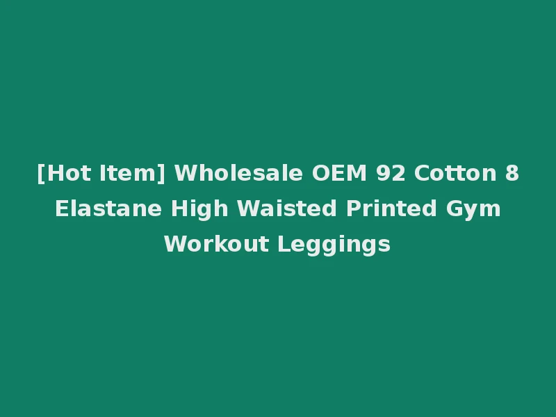 [Hot Item] Wholesale OEM 92 Cotton 8 Elastane High Waisted Printed Gym Workout Leggings