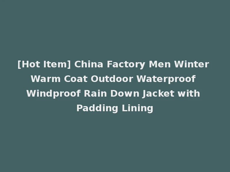 [Hot Item] China Factory Men Winter Warm Coat Outdoor Waterproof Windproof Rain Down Jacket with Padding Lining