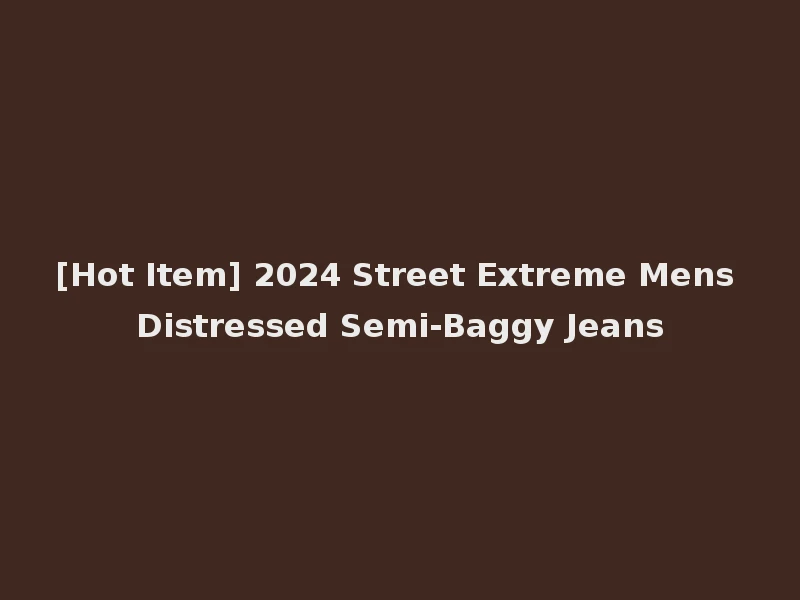 [Hot Item] 2024 Street Extreme Mens Distressed Semi-Baggy Jeans