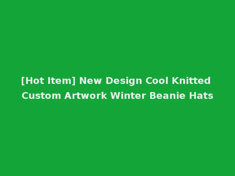 [Hot Item] New Design Cool Knitted Custom Artwork Winter Beanie Hats