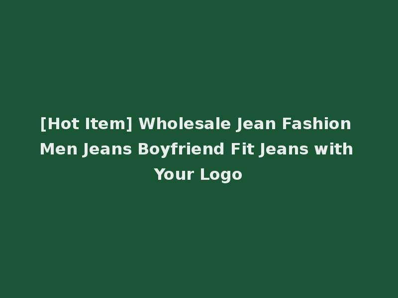 [Hot Item] Wholesale Jean Fashion Men Jeans Boyfriend Fit Jeans with Your Logo