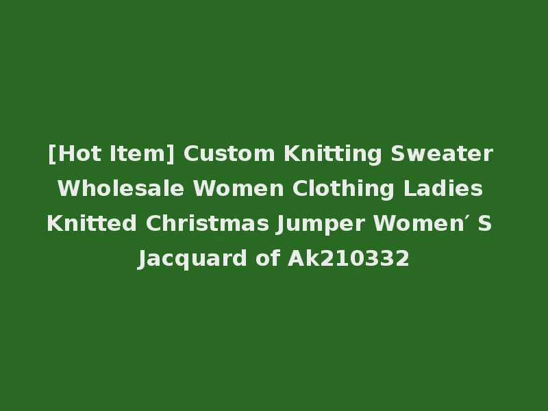 [Hot Item] Custom Knitting Sweater Wholesale Women Clothing Ladies Knitted Christmas Jumper Women′ S Jacquard of Ak210332