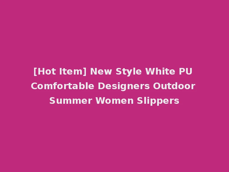 [Hot Item] New Style White PU Comfortable Designers Outdoor Summer Women Slippers