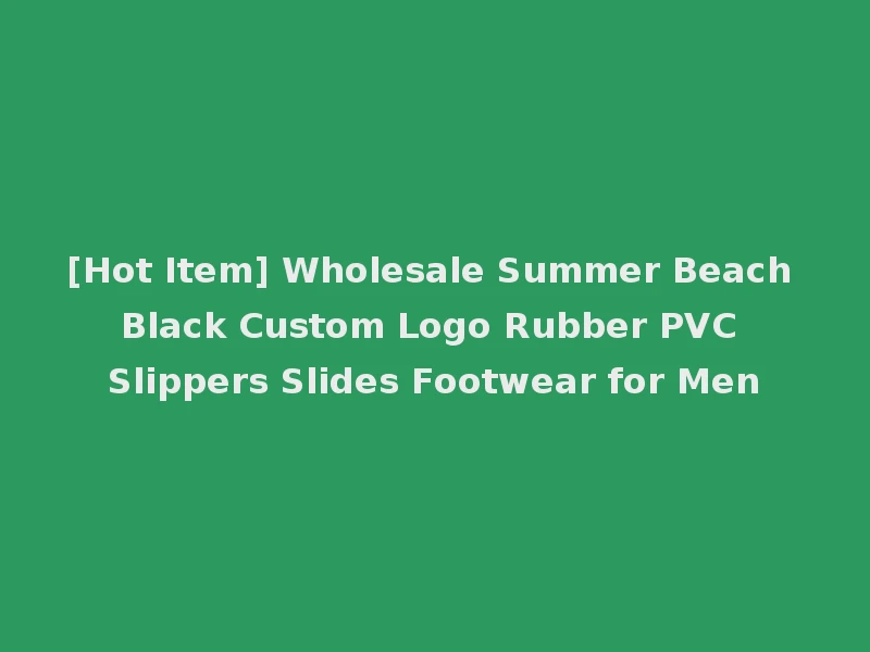[Hot Item] Wholesale Summer Beach Black Custom Logo Rubber PVC Slippers Slides Footwear for Men