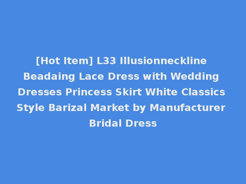 [Hot Item] L33 Illusionneckline Beadaing Lace Dress with Wedding Dresses Princess Skirt White Classics Style Barizal Market by Manufacturer Bridal Dress
