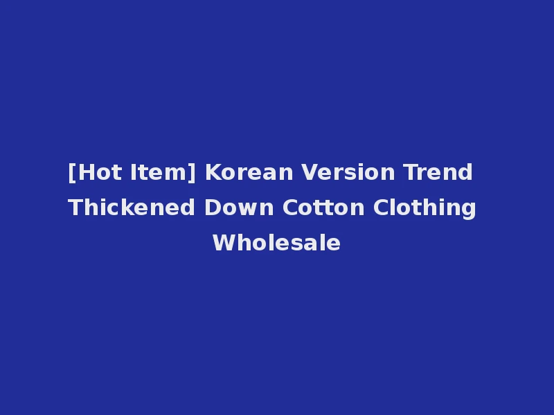 [Hot Item] Korean Version Trend Thickened Down Cotton Clothing Wholesale
