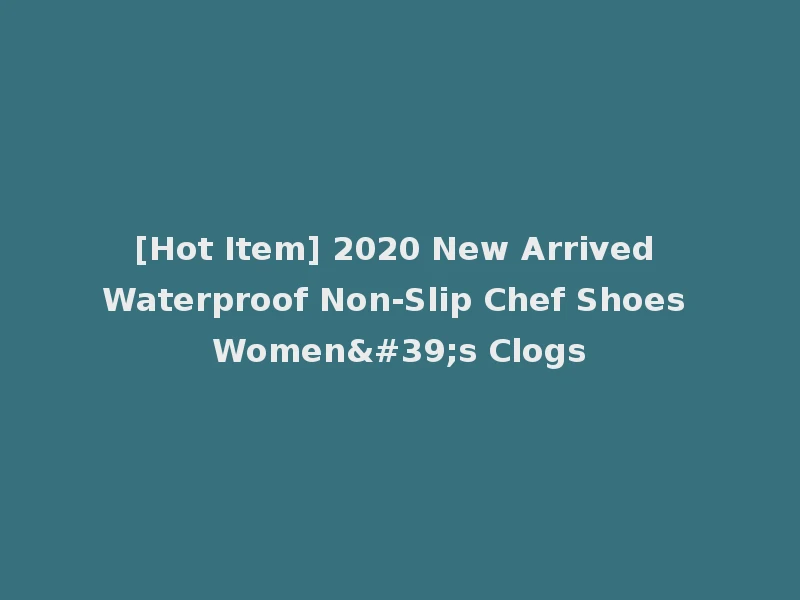 [Hot Item] 2020 New Arrived Waterproof Non-Slip Chef Shoes Women's Clogs