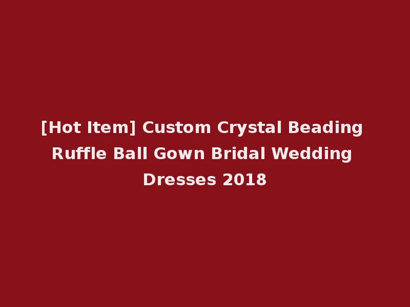 [Hot Item] Custom Crystal Beading Ruffle Ball Gown Bridal Wedding Dresses 2018