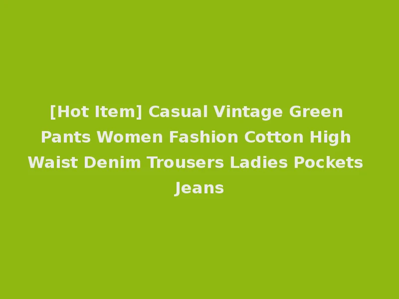 [Hot Item] Casual Vintage Green Pants Women Fashion Cotton High Waist Denim Trousers Ladies Pockets Jeans