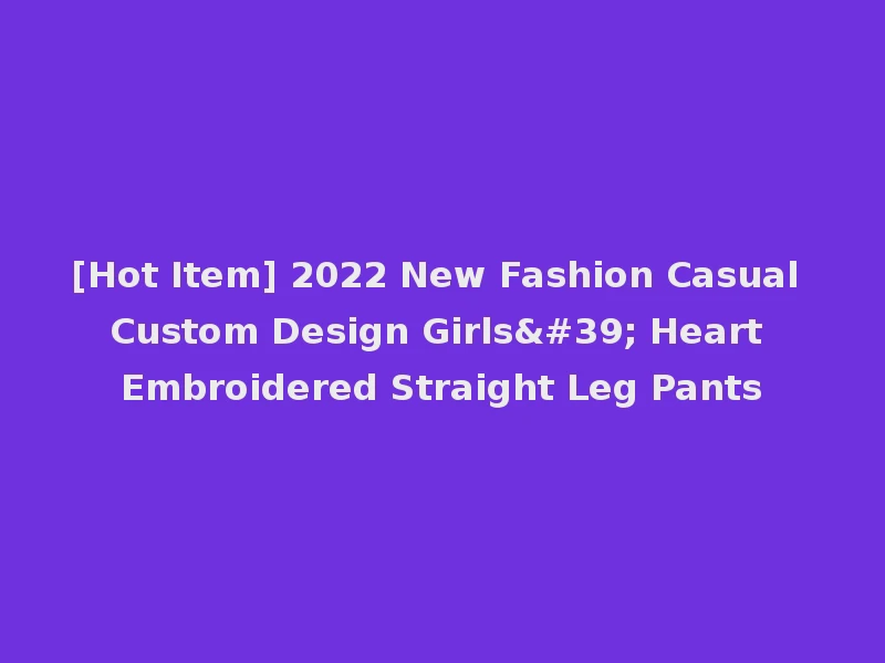 [Hot Item] 2022 New Fashion Casual Custom Design Girls' Heart Embroidered Straight Leg Pants