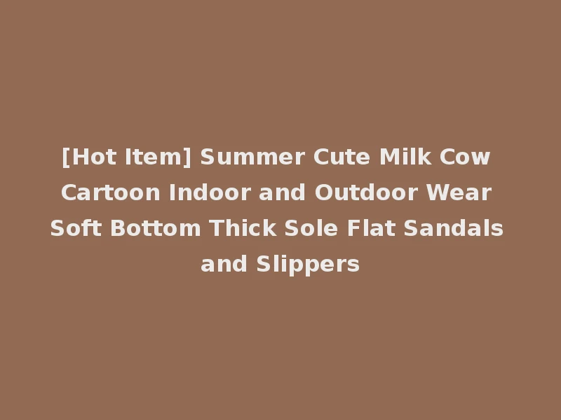 [Hot Item] Summer Cute Milk Cow Cartoon Indoor and Outdoor Wear Soft Bottom Thick Sole Flat Sandals and Slippers