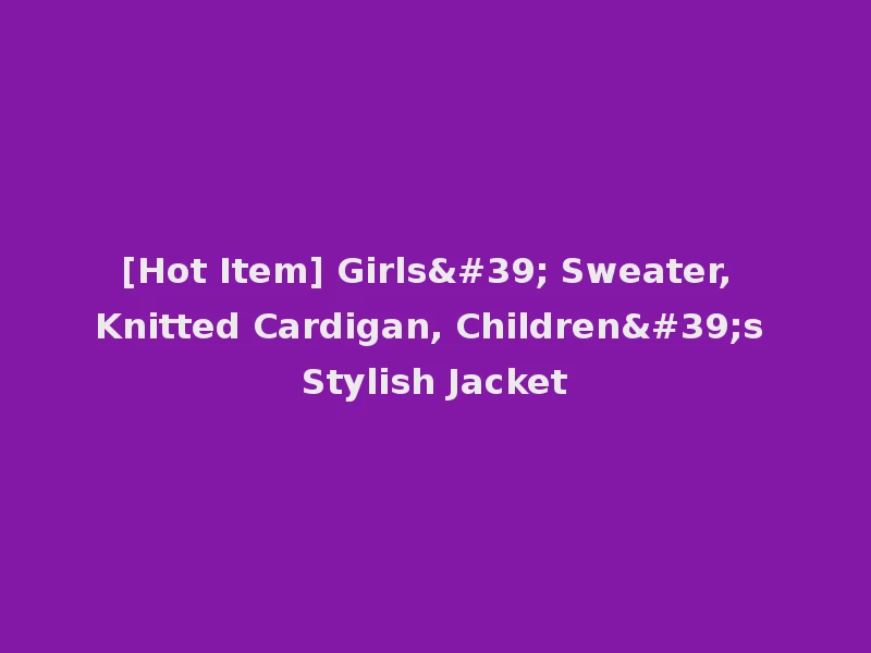 [Hot Item] Girls' Sweater, Knitted Cardigan, Children's Stylish Jacket