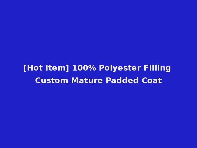 [Hot Item] 100% Polyester Filling Custom Mature Padded Coat
