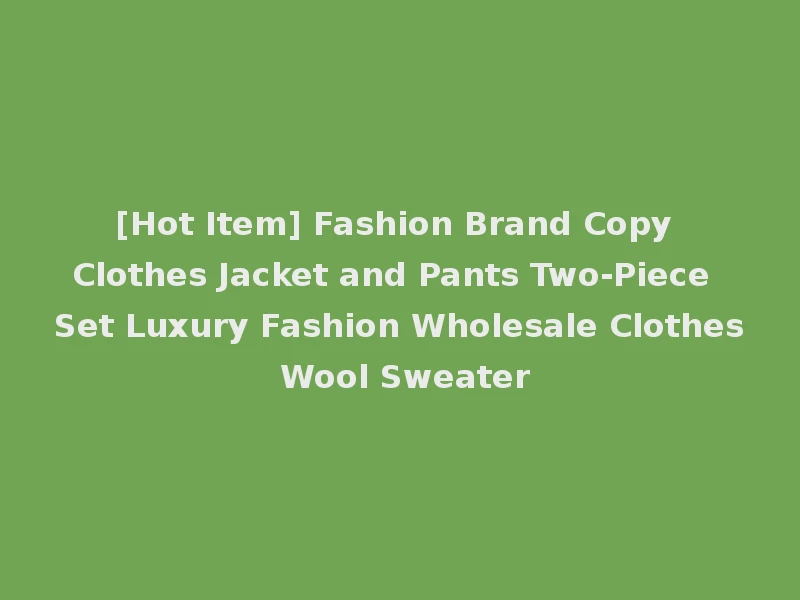 [Hot Item] Fashion Brand Copy Clothes Jacket and Pants Two-Piece Set Luxury Fashion Wholesale Clothes Wool Sweater